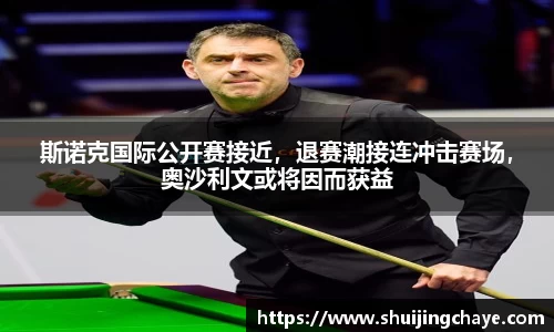 斯诺克国际公开赛接近，退赛潮接连冲击赛场，奥沙利文或将因而获益