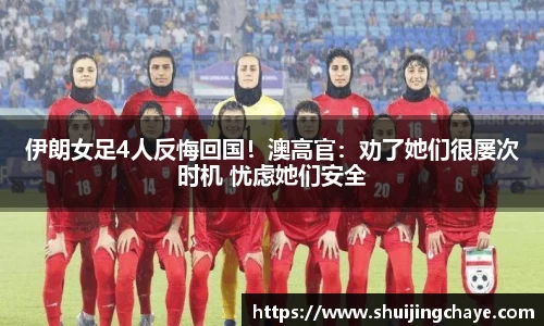 伊朗女足4人反悔回国！澳高官：劝了她们很屡次时机 忧虑她们安全